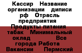 Кассир › Название организации ­ диписи.рф › Отрасль предприятия ­ Продукты питания, табак › Минимальный оклад ­ 25 000 - Все города Работа » Вакансии   . Пермский край,Чайковский г.